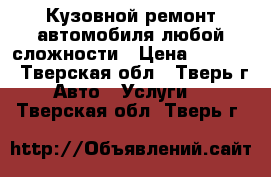 Кузовной ремонт автомобиля любой сложности › Цена ­ 1 000 - Тверская обл., Тверь г. Авто » Услуги   . Тверская обл.,Тверь г.